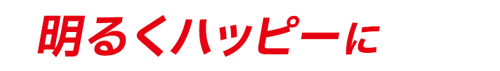 明るくハッピーに